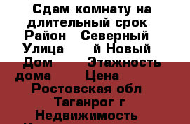 Сдам комнату на длительный срок › Район ­ Северный › Улица ­ 17-й Новый › Дом ­ 5 › Этажность дома ­ 5 › Цена ­ 5 500 - Ростовская обл., Таганрог г. Недвижимость » Квартиры аренда   